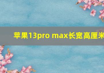 苹果13pro max长宽高厘米